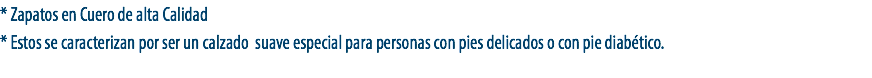 * Zapatos en Cuero de alta Calidad
* Estos se caracterizan por ser un calzado suave especial para personas con pies delicados o con pie diabético.
